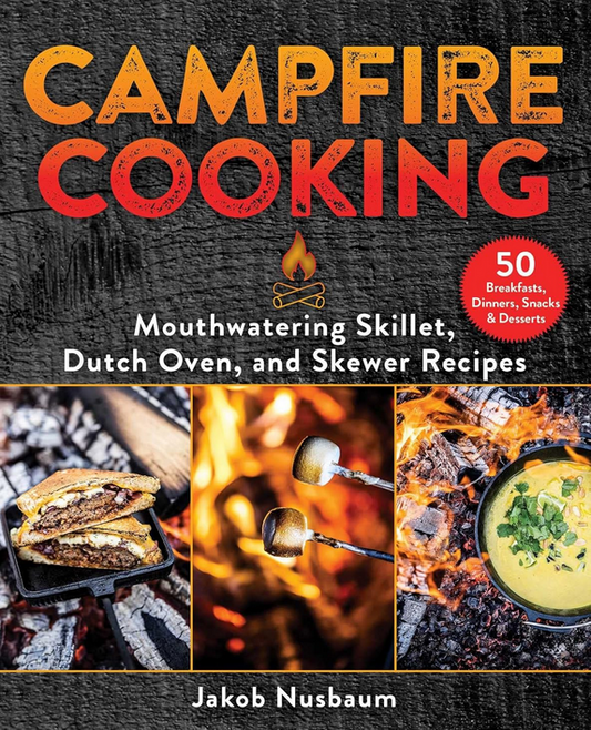 Campfire Cooking:  Mouthwatering Skillet, Dutch Oven, and Skewer Recipes